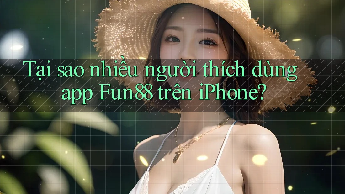 Tại sao nhiều người thích dùng app Fun88 trên iPhone?