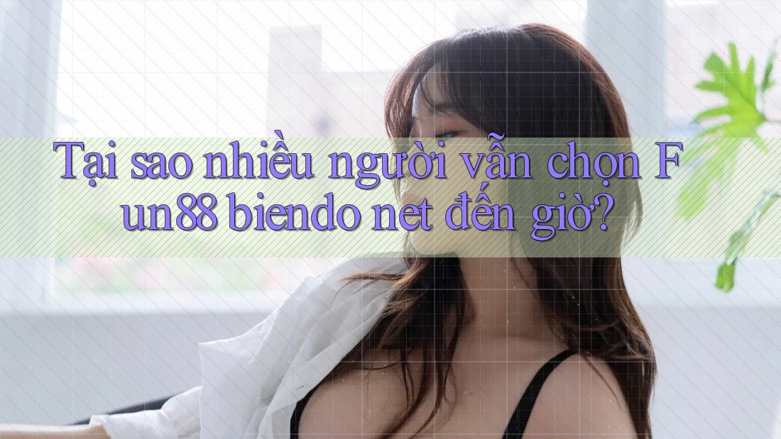 Tại sao nhiều người vẫn chọn Fun88 biendo net đến giờ?
