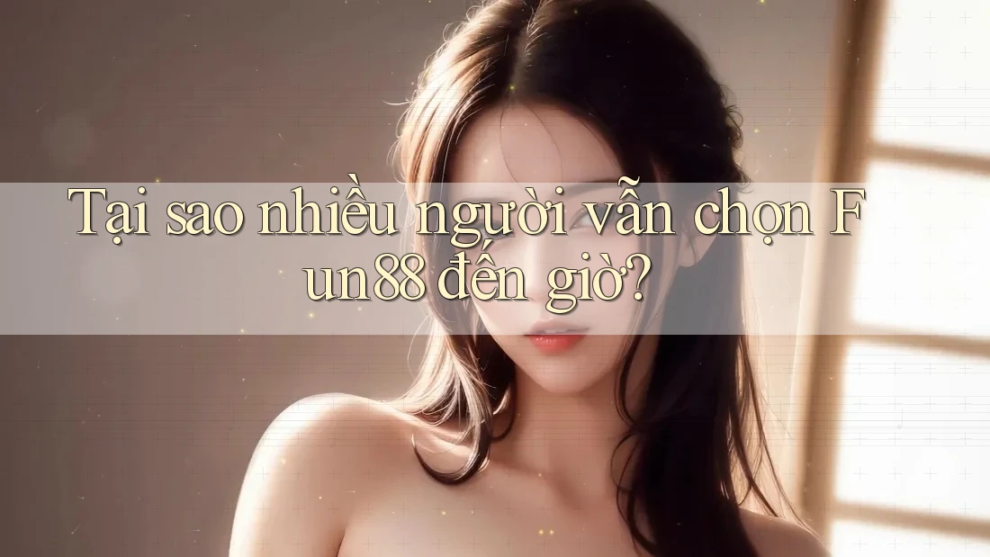 Tại sao nhiều người vẫn chọn Fun88 đến giờ? Tại sao nhiều người vẫn chọn Fun88 đến giờ?