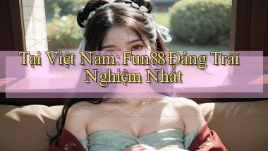 tại việt nam fun88 đáng trải nghiệm nhất