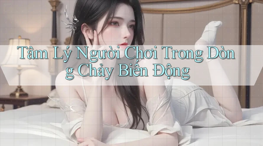 Tâm Lý Người Chơi Trong Dòng Chảy Biến Động