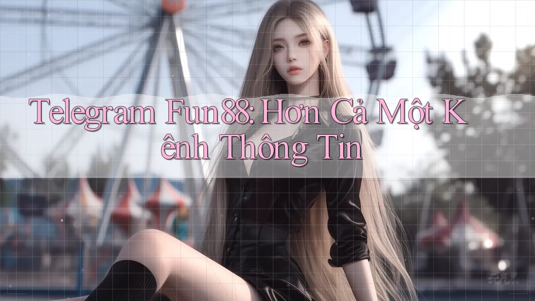 Telegram Fun88: Hơn Cả Một Kênh Thông Tin Telegram Fun88: Hơn Cả Một Kênh Thông Tin
