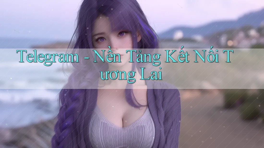 Telegram - Nền Tảng Kết Nối Tương Lai