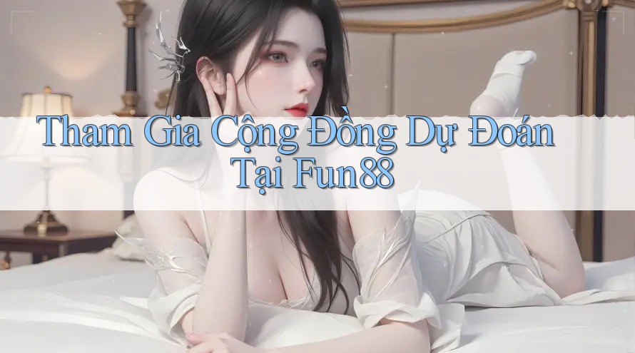 Tham Gia Cộng Đồng Dự Đoán Tại Fun88 Tham Gia Cộng Đồng Dự Đoán Tại Fun88