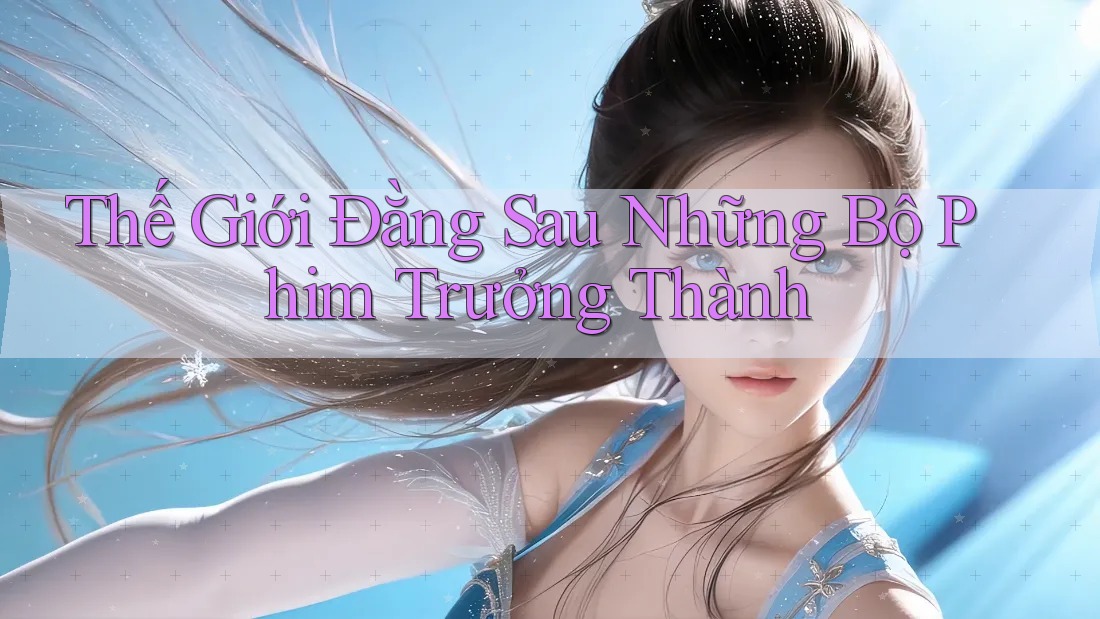 Thế Giới Đằng Sau Những Bộ Phim Trưởng Thành Thế Giới Đằng Sau Những Bộ Phim Trưởng Thành