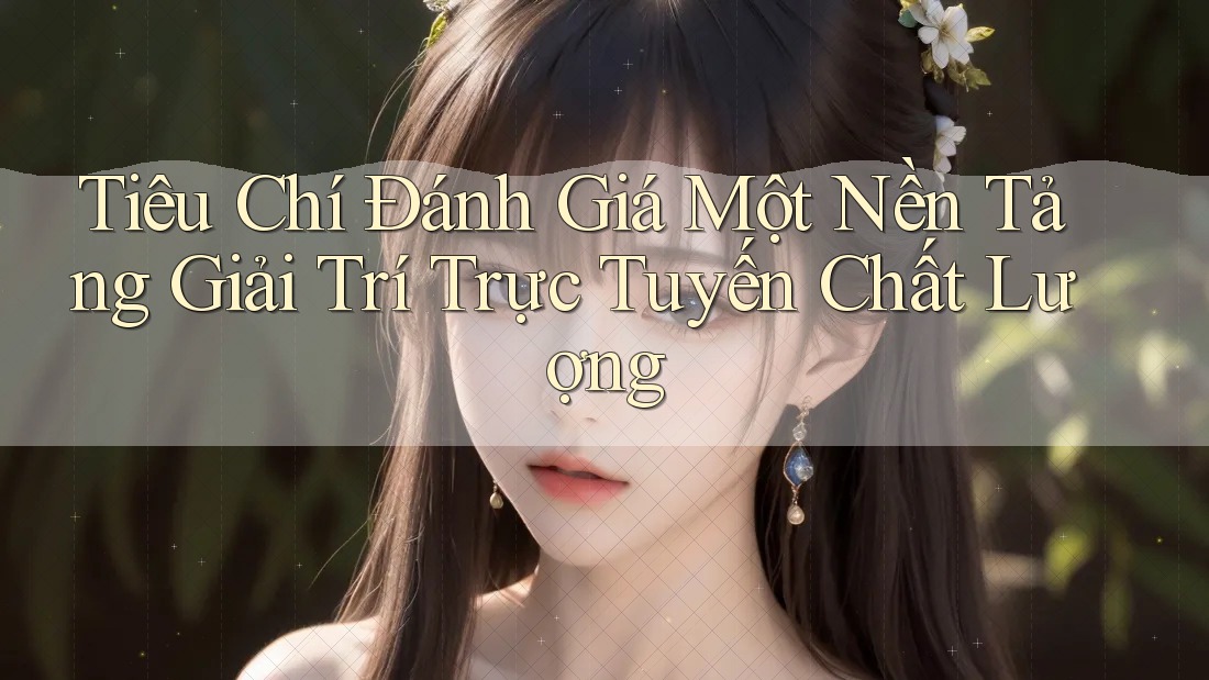 Tiêu Chí Đánh Giá Một Nền Tảng Giải Trí Trực Tuyến Chất Lượng Tiêu Chí Đánh Giá Một Nền Tảng Giải Trí Trực Tuyến Chất Lượng
