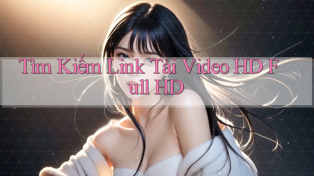 Tìm Kiếm Link Tải Video HD Full HD Tìm Kiếm Link Tải Video HD Full HD