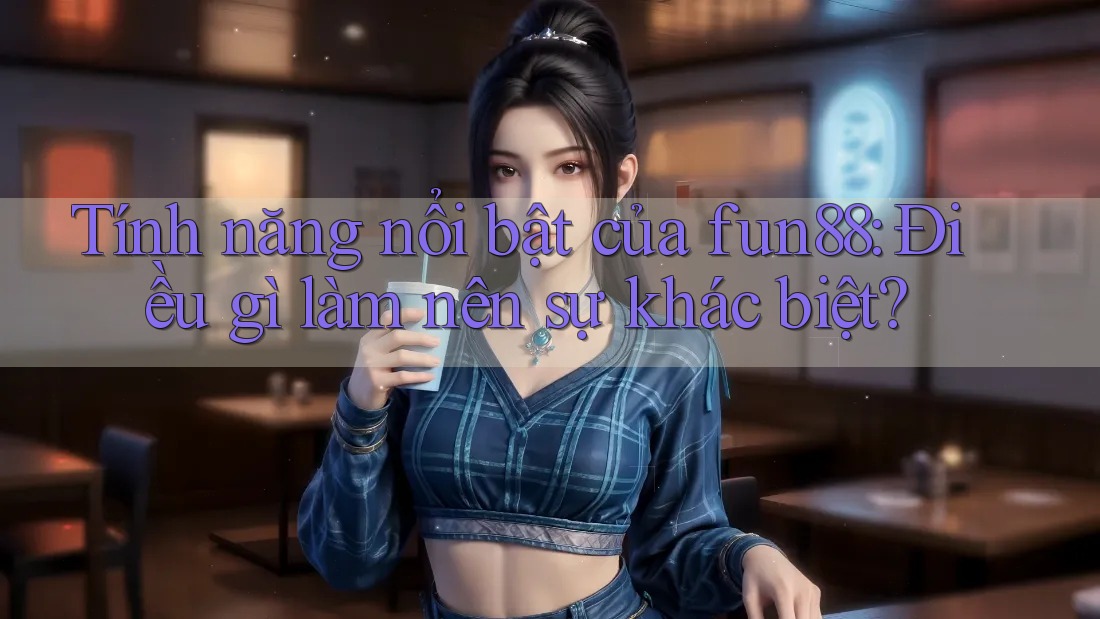 Tính năng nổi bật của fun88: Điều gì làm nên sự khác biệt? Tính năng nổi bật của fun88: Điều gì làm nên sự khác biệt?