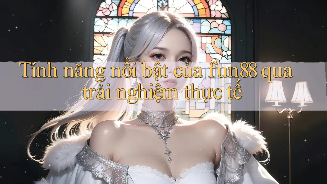 Tính năng nổi bật của fun88 qua trải nghiệm thực tế