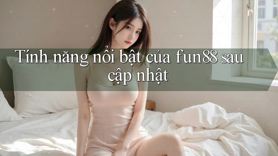 Tính năng nổi bật của fun88 sau cập nhật Tính năng nổi bật của fun88 sau cập nhật