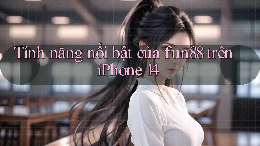 Tính năng nổi bật của fun88 trên iPhone 14