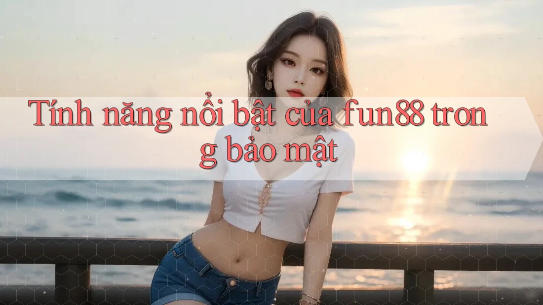 Tính năng nổi bật của fun88 trong bảo mật Tính năng nổi bật của fun88 trong bảo mật