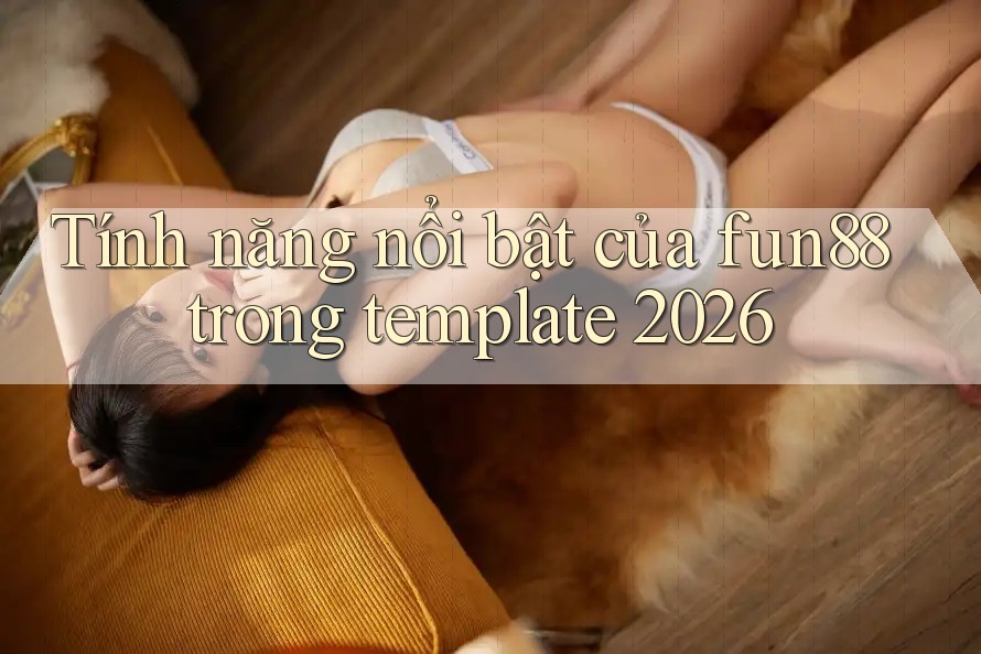Tính năng nổi bật của fun88 trong template 2026