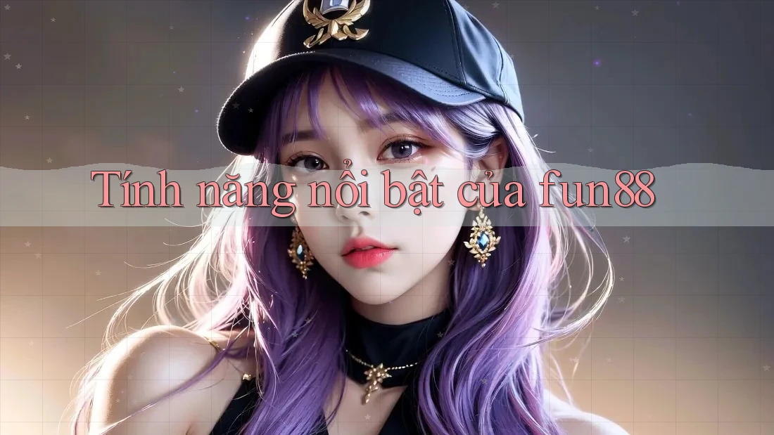Tính năng nổi bật của fun88 Tính năng nổi bật của fun88