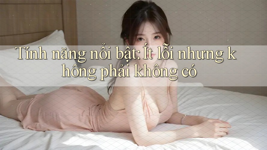 Tính năng nổi bật: Ít lỗi nhưng không phải không có