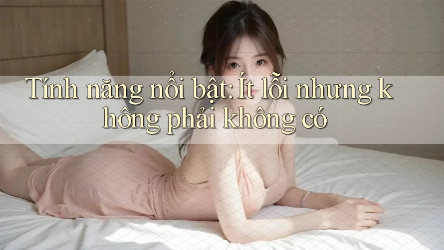 Tính năng nổi bật: Ít lỗi nhưng không phải không có