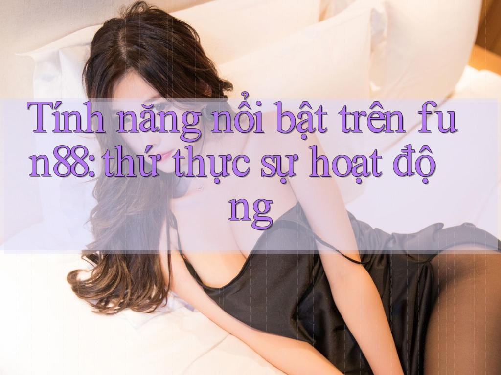 Tính năng nổi bật trên fun88: thứ thực sự hoạt động Tính năng nổi bật trên fun88: thứ thực sự hoạt động