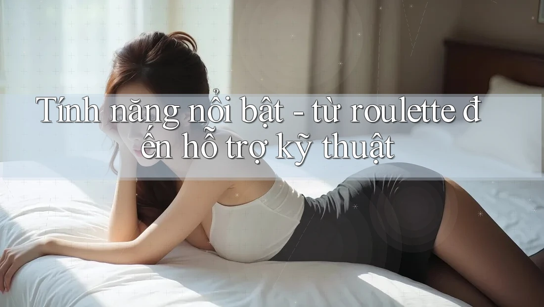 Tính năng nổi bật - từ roulette đến hỗ trợ kỹ thuật Tính năng nổi bật - từ roulette đến hỗ trợ kỹ thuật