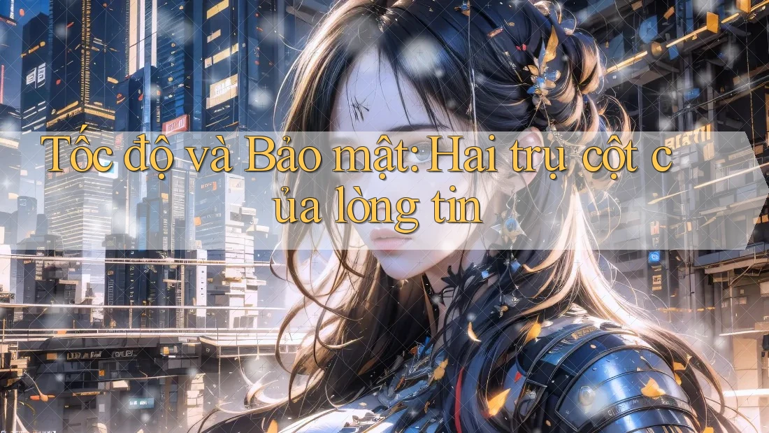 Tốc độ và Bảo mật: Hai trụ cột của lòng tin Tốc độ và Bảo mật: Hai trụ cột của lòng tin
