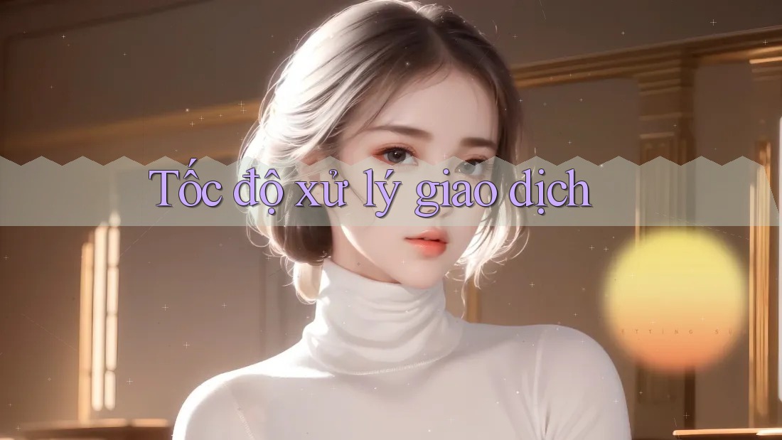 Tốc độ xử lý giao dịch