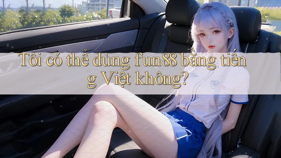 Tôi có thể dùng fun88 bằng tiếng Việt không? Tôi có thể dùng fun88 bằng tiếng Việt không?