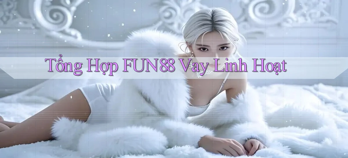 tổng hợp fun88 vay linh hoạt
