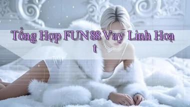 tổng hợp fun88 vay linh hoạt