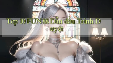 top 10 fun88 dẫn đầu trình duyệt