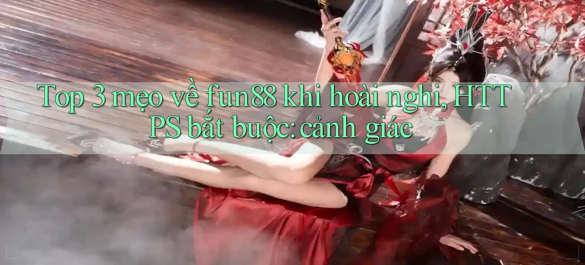 Top 3 mẹo về fun88 khi hoài nghi, HTTPS bắt buộc cảnh giác