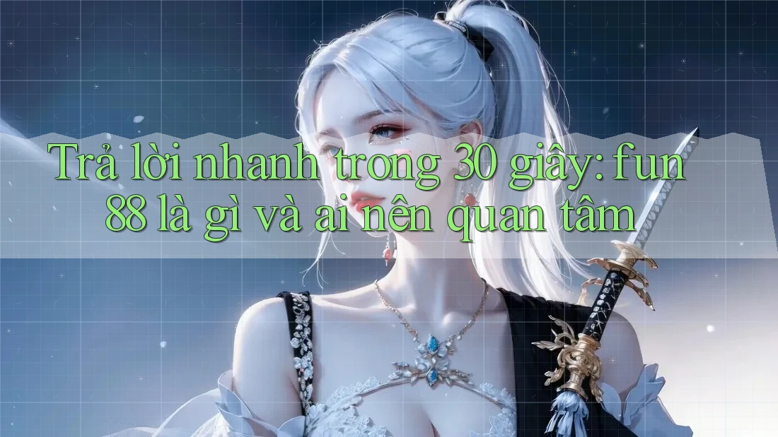 Trả lời nhanh trong 30 giây: fun88 là gì và ai nên quan tâm Trả lời nhanh trong 30 giây: fun88 là gì và ai nên quan tâm