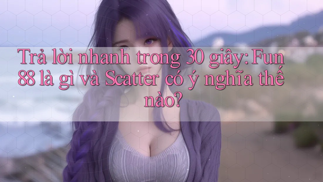 Trả lời nhanh trong 30 giây: Fun88 là gì và Scatter có ý nghĩa thế nào?