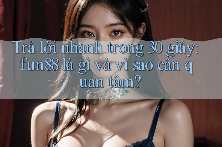 Trả lời nhanh trong 30 giây: fun88 là gì và vì sao cần quan tâm? Trả lời nhanh trong 30 giây: fun88 là gì và vì sao cần quan tâm?