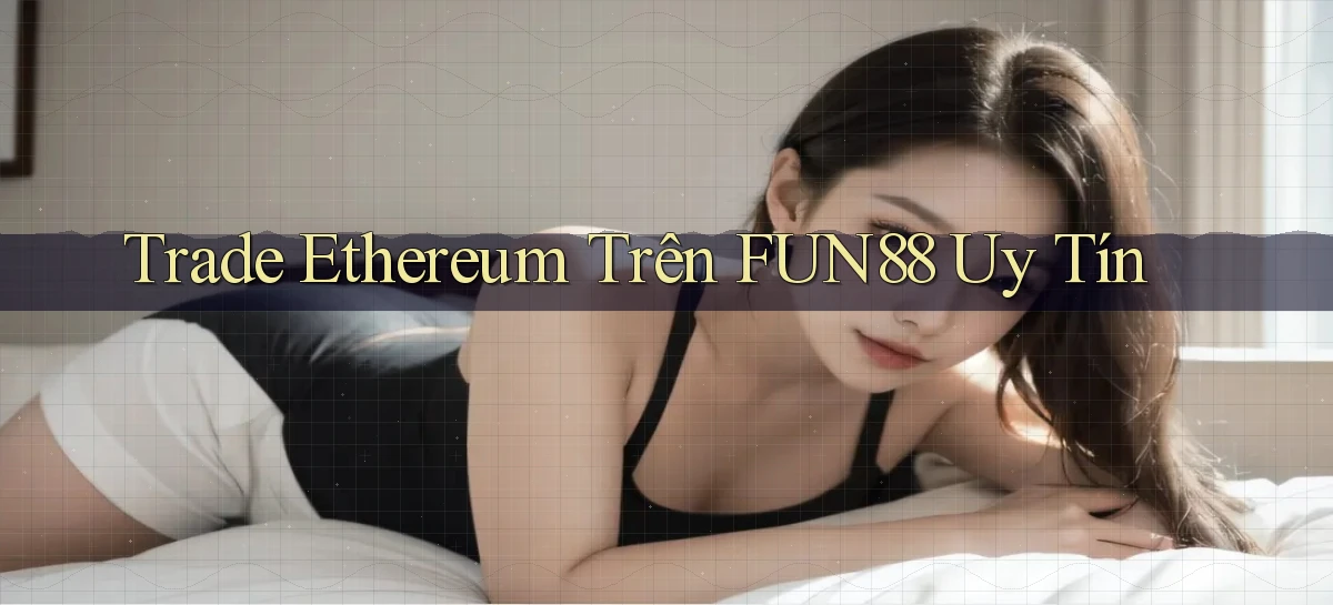 trade ethereum trên fun88 uy tín