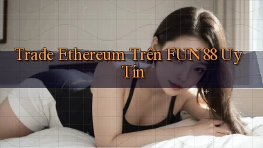 trade ethereum trên fun88 uy tín