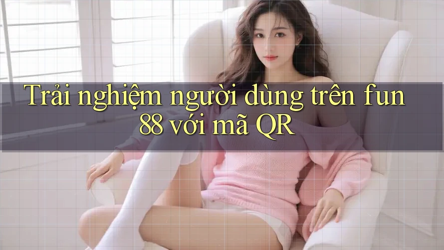 Trải nghiệm người dùng trên fun88 với mã QR