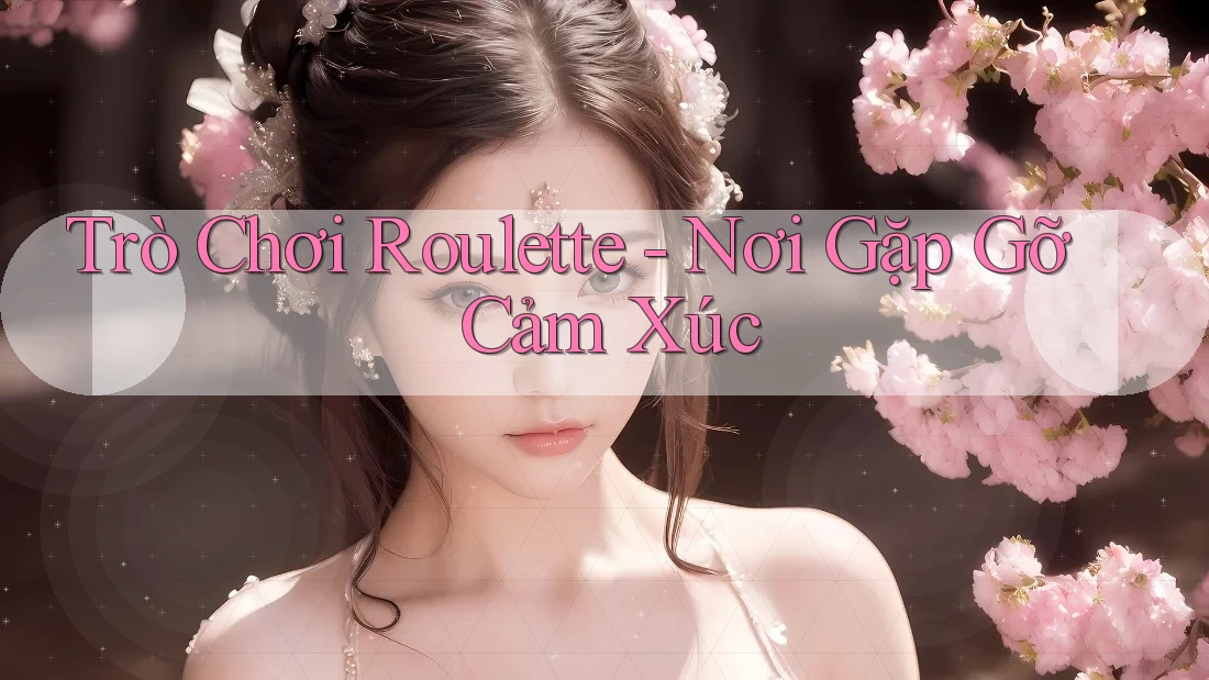 Trò Chơi Roulette - Nơi Gặp Gỡ Cảm Xúc