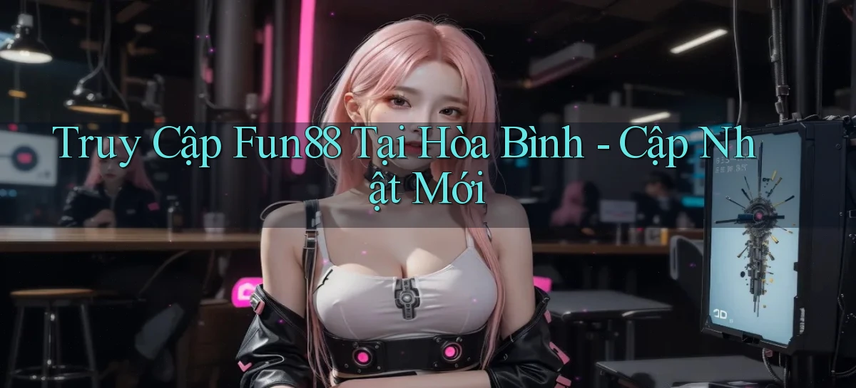 truy cập fun88 tại Hòa Bình cập nhật mới