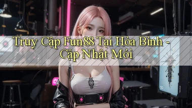 truy cập fun88 tại Hòa Bình cập nhật mới