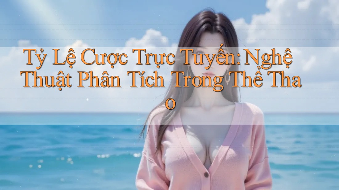 Tỷ Lệ Cược Trực Tuyến: Nghệ Thuật Phân Tích Trong Thể Thao Tỷ Lệ Cược Trực Tuyến: Nghệ Thuật Phân Tích Trong Thể Thao