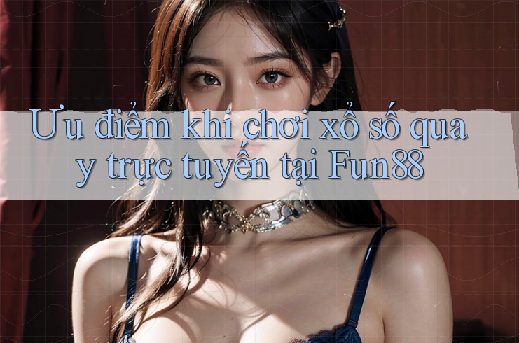 Ưu điểm khi chơi xổ số quay trực tuyến tại Fun88 Ưu điểm khi chơi xổ số quay trực tuyến tại Fun88