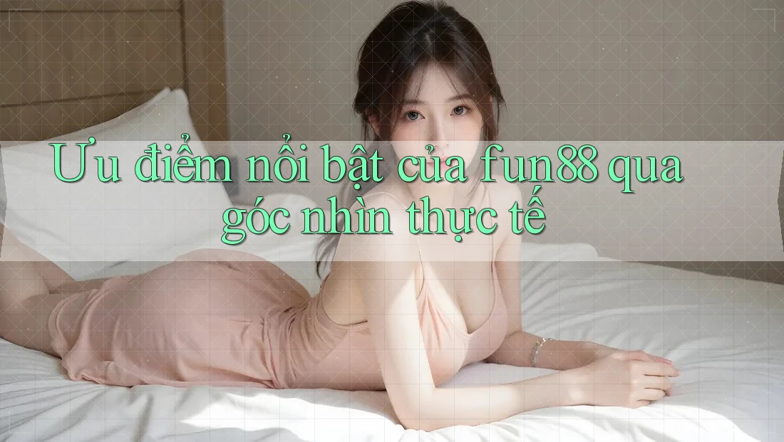 Ưu điểm nổi bật của fun88 qua góc nhìn thực tế Ưu điểm nổi bật của fun88 qua góc nhìn thực tế