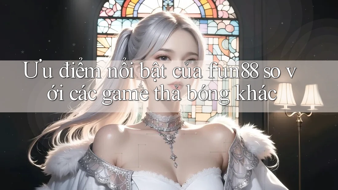 Ưu điểm nổi bật của fun88 so với các game thả bóng khác Ưu điểm nổi bật của fun88 so với các game thả bóng khác