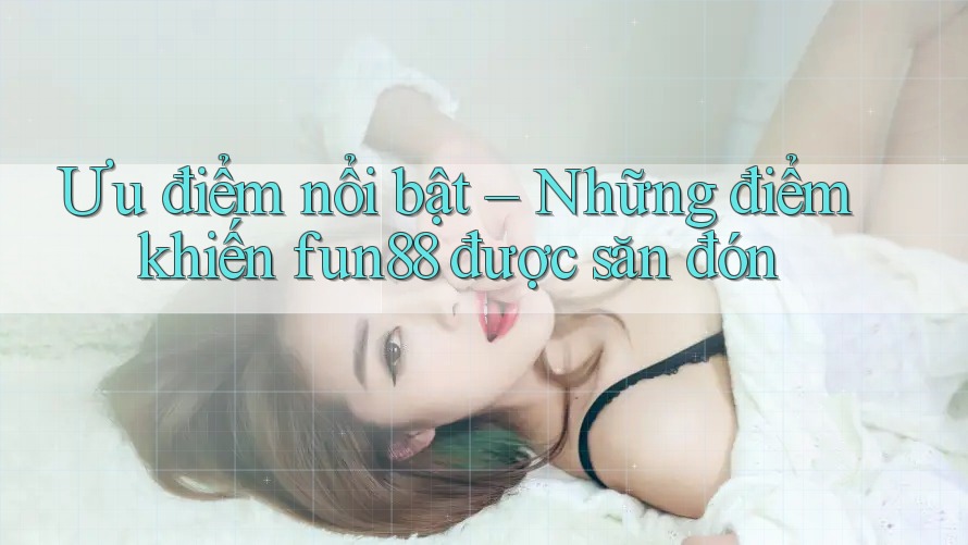 Ưu điểm nổi bật – Những điểm khiến fun88 được săn đón