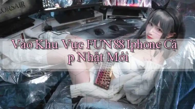 vào khu vực fun88 iphone cập nhật mới
