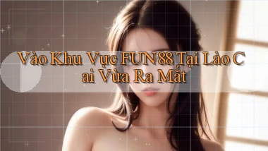 vào khu vực fun88 tại Lào Cai vừa ra mắt
