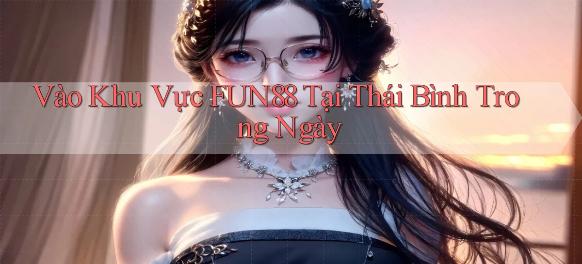 vào khu vực fun88 tại Thái Bình trong ngày