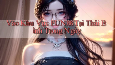 vào khu vực fun88 tại Thái Bình trong ngày