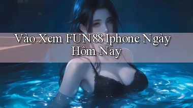 vào xem fun88 iphone ngày hôm nay