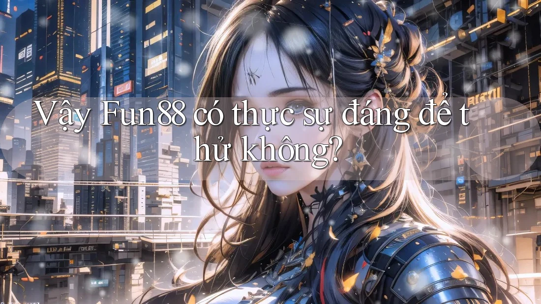 Vậy Fun88 có thực sự đáng để thử không? Vậy Fun88 có thực sự đáng để thử không?
