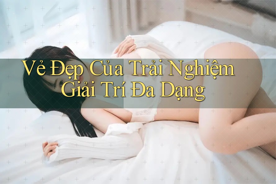 Vẻ Đẹp Của Trải Nghiệm Giải Trí Đa Dạng Vẻ Đẹp Của Trải Nghiệm Giải Trí Đa Dạng